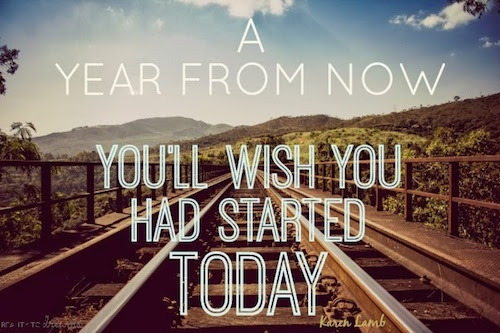 A Year from Now You’ll Wish You’d Started Today